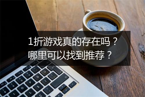 1折游戏真的存在吗?哪里可以找到推荐?