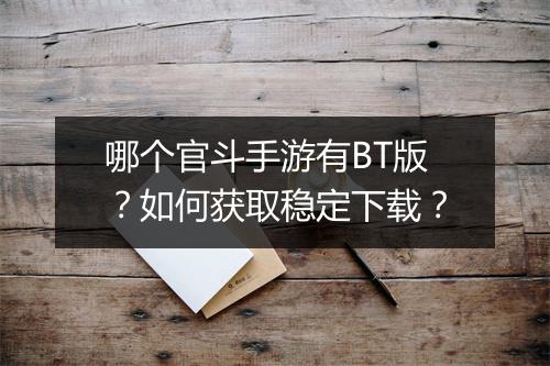 哪个官斗手游有BT版？如何获取稳定下载？