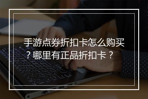 手游点券折扣卡怎么购买？哪里有正品折扣卡？