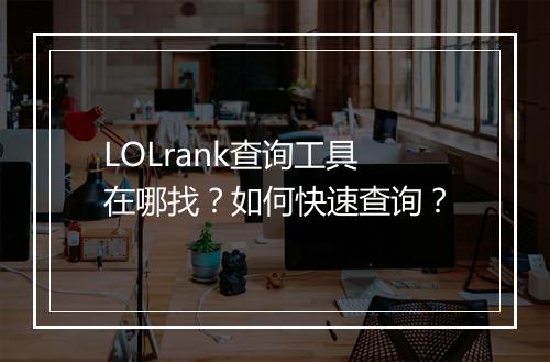 LOLrank查询工具在哪找？如何快速查询？