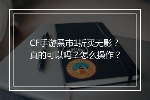 CF手游黑市1折买无影?真的可以吗?怎么操作?