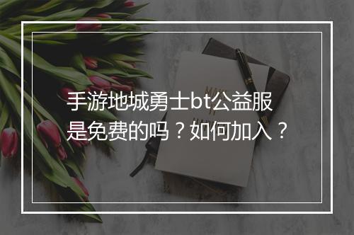 手游地城勇士bt公益服是免费的吗？如何加入？