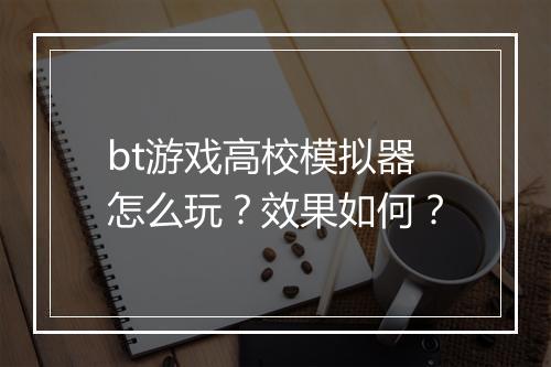 bt游戏高校模拟器怎么玩？效果如何？