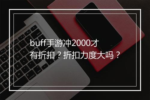 buff手游冲2000才有折扣?折扣力度大吗?