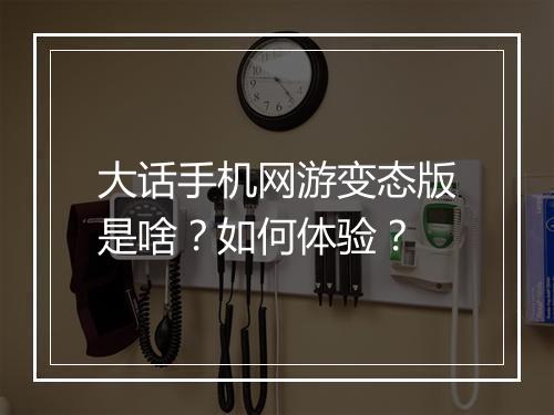 大话手机网游变态版是啥？如何体验？