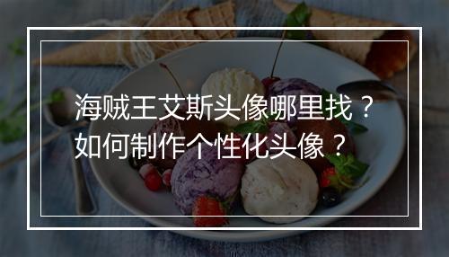 海贼王艾斯头像哪里找？如何制作个性化头像？