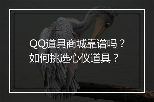 QQ道具商城靠谱吗?如何挑选心仪道具?
