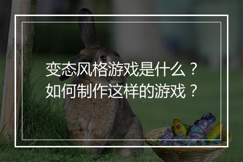 变态风格游戏是什么?如何制作这样的游戏?