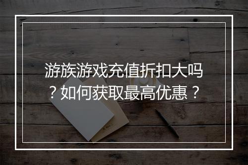 游族游戏充值折扣大吗？如何获取最高优惠？