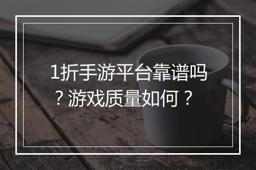 1折手游平台靠谱吗？游戏质量如何？