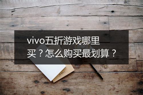 vivo五折游戏哪里买？怎么购买最划算？