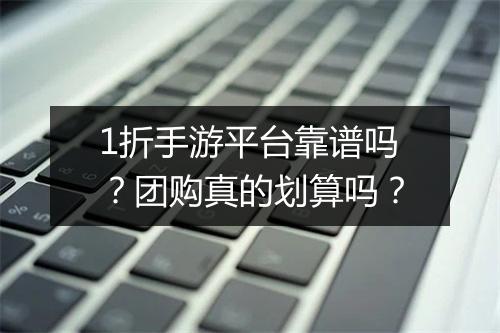 1折手游平台靠谱吗？团购真的划算吗？