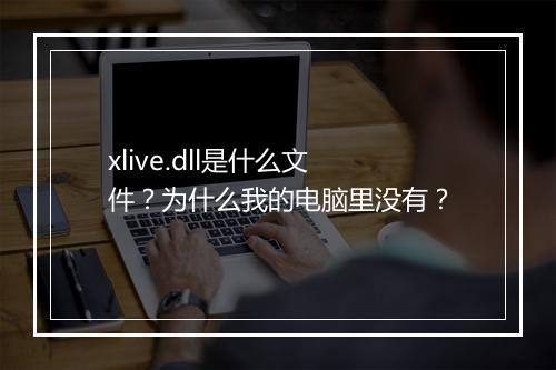 xlive.dll是什么文件？为什么我的电脑里没有？
