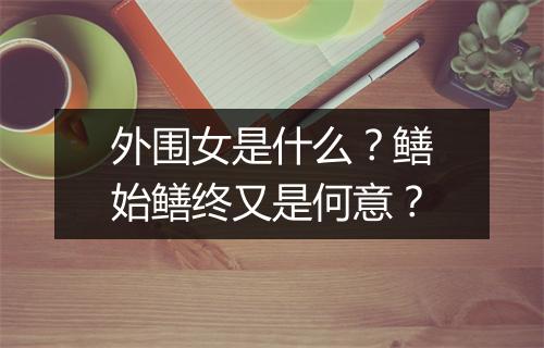 外围女是什么？鳝始鳝终又是何意？
