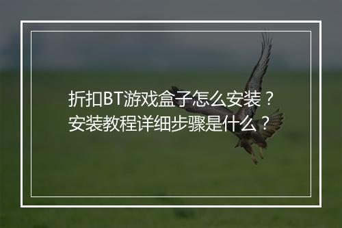 折扣BT游戏盒子怎么安装?安装教程详细步骤是什么?