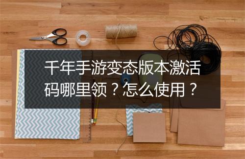 千年手游变态版本激活码哪里领？怎么使用？