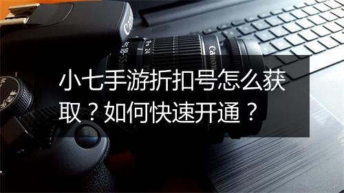 小七手游折扣号怎么获取？如何快速开通？
