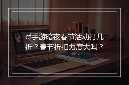 cf手游暗夜春节活动打几折？春节折扣力度大吗？