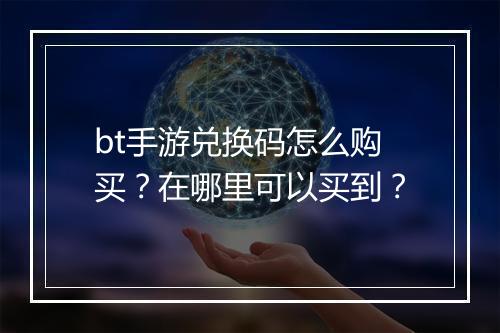bt手游兑换码怎么购买？在哪里可以买到？
