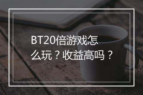 BT20倍游戏怎么玩？收益高吗？