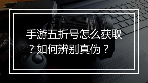 手游五折号怎么获取？如何辨别真伪？