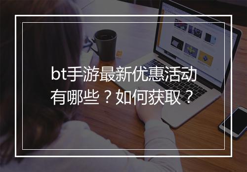 bt手游最新优惠活动有哪些?如何获取?