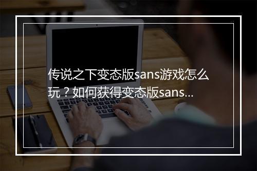 传说之下变态版sans游戏怎么玩?如何获得变态版sans?