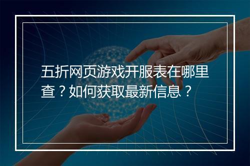 五折网页游戏开服表在哪里查？如何获取最新信息？