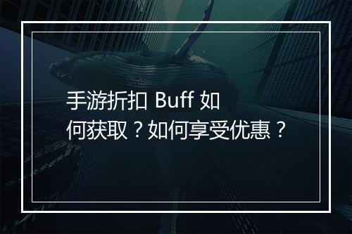 手游折扣 Buff 如何获取？如何享受优惠？