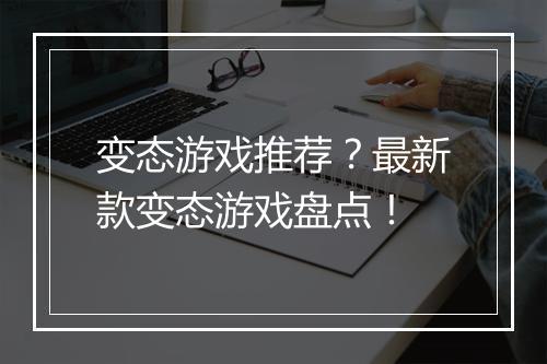 变态游戏推荐？最新款变态游戏盘点！