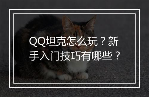QQ坦克怎么玩？新手入门技巧有哪些？