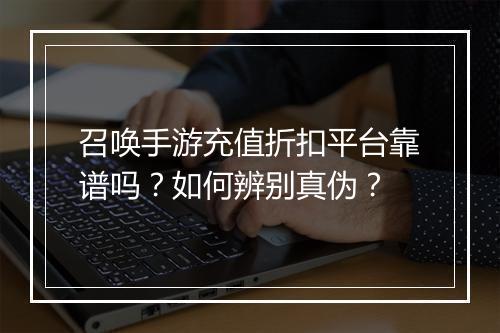 召唤手游充值折扣平台靠谱吗?如何辨别真伪?