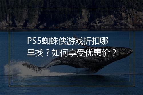 PS5蜘蛛侠游戏折扣哪里找？如何享受优惠价？