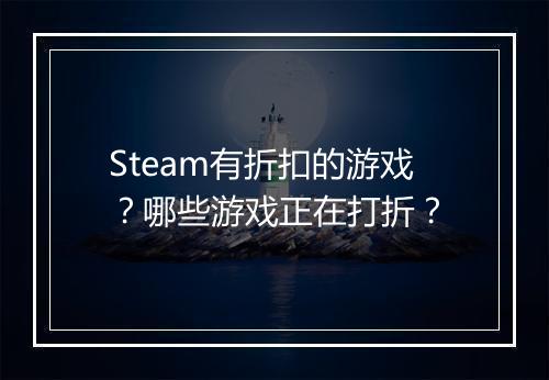 Steam有折扣的游戏？哪些游戏正在打折？