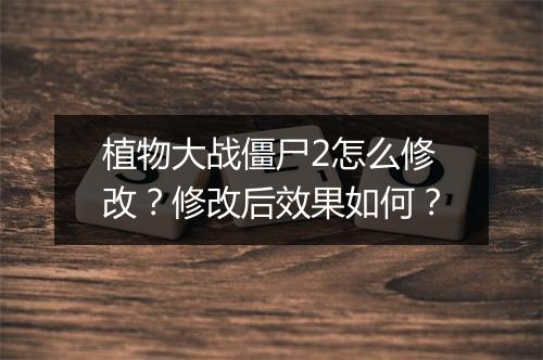 植物大战僵尸2怎么修改？修改后效果如何？