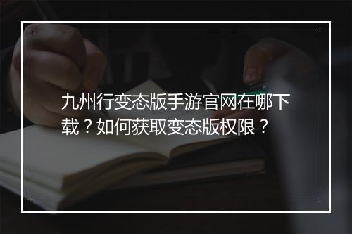 九州行变态版手游官网在哪下载？如何获取变态版权限？