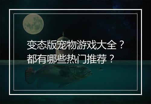 变态版宠物游戏大全?都有哪些热门推荐?
