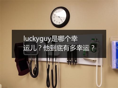 luckyguy是哪个幸运儿？他到底有多幸运？