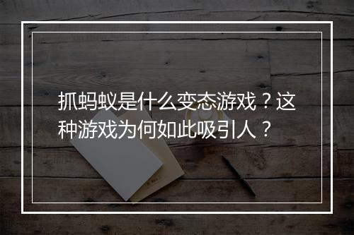 抓蚂蚁是什么变态游戏?这种游戏为何如此吸引人?