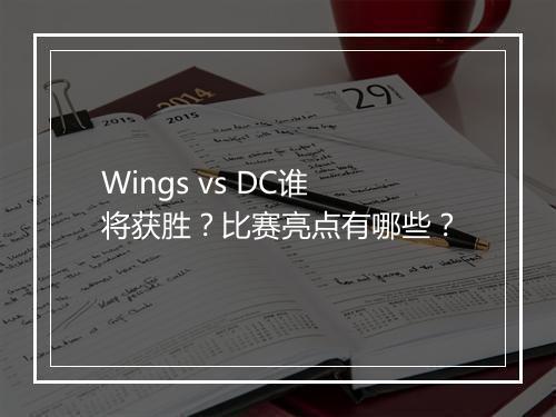 Wings vs DC谁将获胜？比赛亮点有哪些？