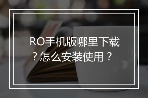 RO手机版哪里下载？怎么安装使用？
