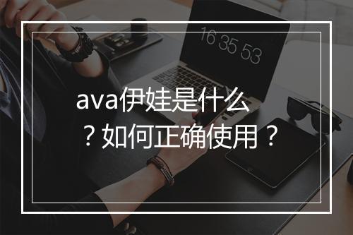 ava伊娃是什么？如何正确使用？