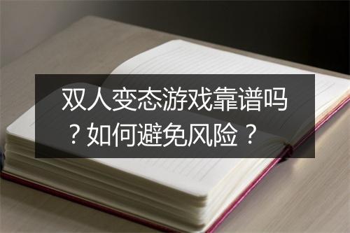 双人变态游戏靠谱吗？如何避免风险？