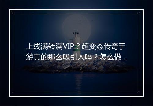 上线满转满VIP?超变态传奇手游真的那么吸引人吗?怎么做到的?