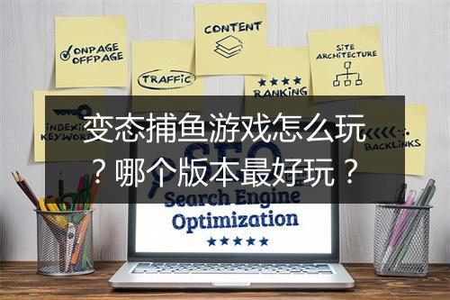变态捕鱼游戏怎么玩？哪个版本最好玩？
