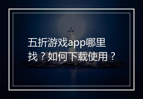 五折游戏app哪里找？如何下载使用？
