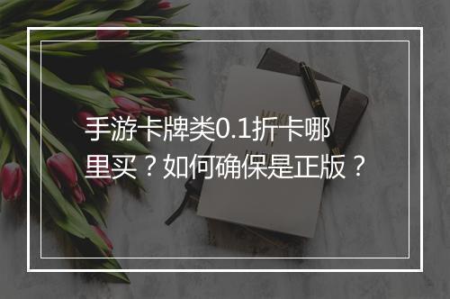 手游卡牌类0.1折卡哪里买?如何确保是正版?