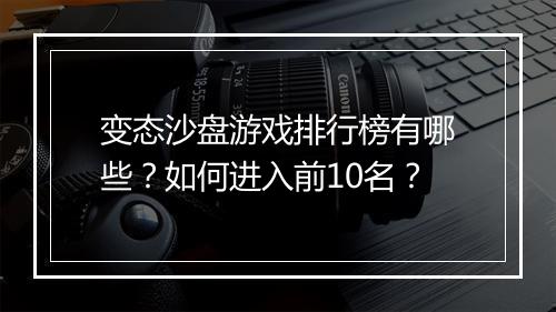 变态沙盘游戏排行榜有哪些？如何进入前10名？