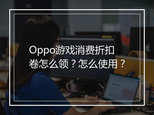 Oppo游戏消费折扣卷怎么领？怎么使用？