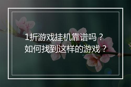 1折游戏挂机靠谱吗?如何找到这样的游戏?